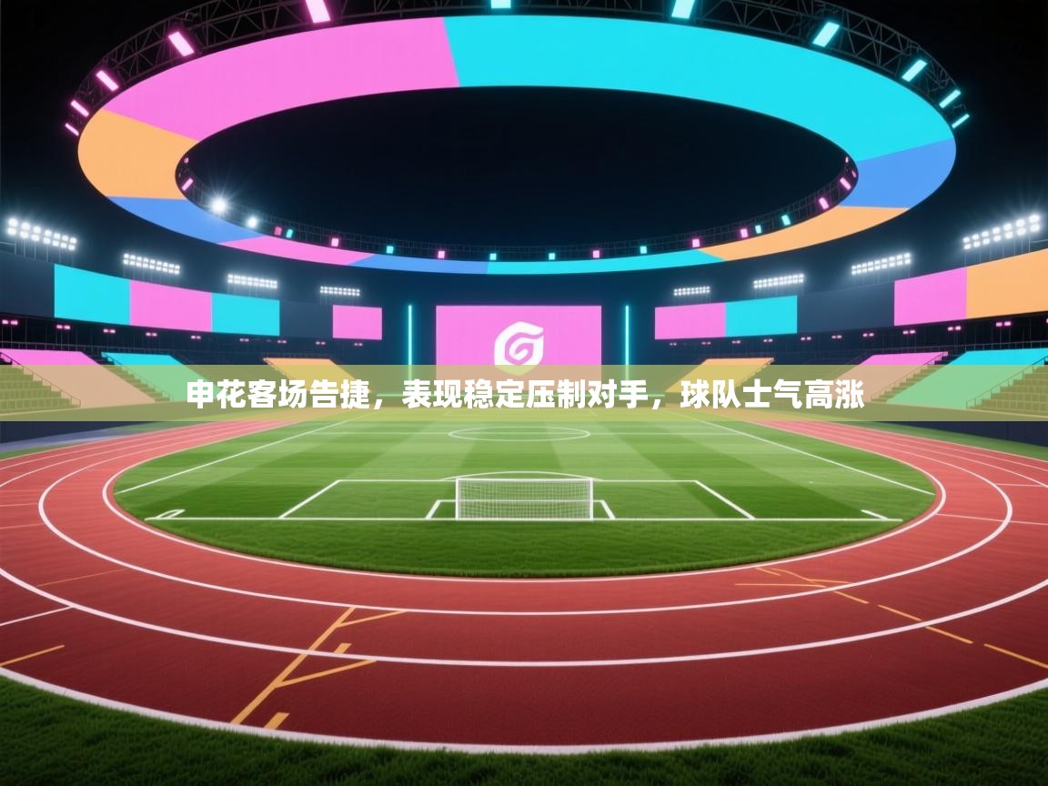 申花客场告捷,表现稳定压制对手,球队士气高涨 第2张